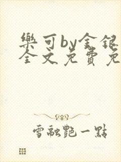 乐可by金银花全文免费免费阅读