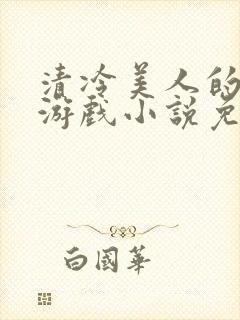 清冷美人的神奇游戏小说免费阅读