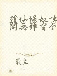 殒仙绿奴传笔趣阁无弹窗全文阅读