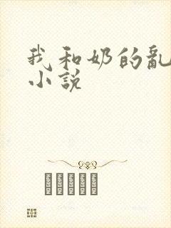 我和奶的乱肉史小说