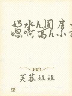 奶水h圆房～h嗯啊高h小说