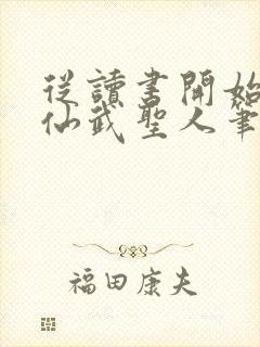 从读书开始肝成仙武圣人笔趣阁