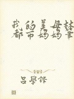 我的美母林婉约都市妈妈笔趣阁小说