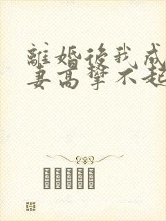 离婚后我成了前妻高攀不起的神
