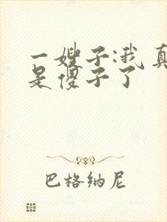 一嫂子:我真不是傻子了