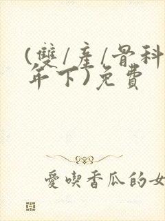 (双/产/骨科年下)免费