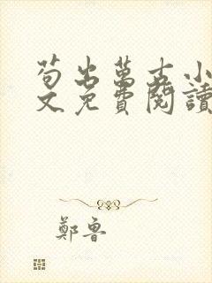 苟出万古小说全文免费阅读无弹窗