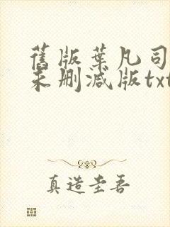 旧版叶凡司空嫣未删减版txt