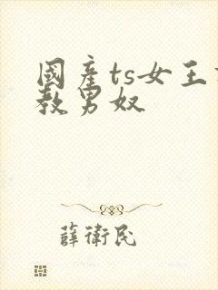 国产ts女王调教男奴