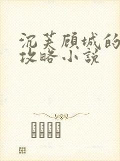 沉芙顾城的优质攻略小说