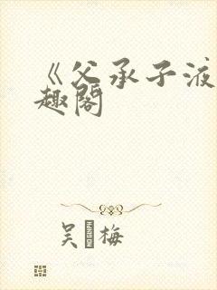 《父承子液》笔趣阁