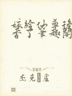 嫁给仙尊后我真香了笔趣阁