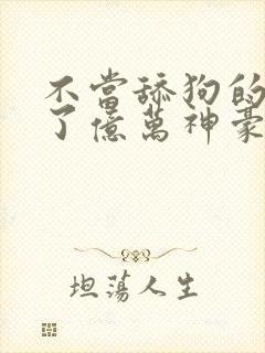 不当舔狗的我成了亿万神豪免费漫画