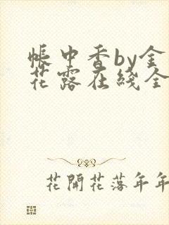 帐中香by金银花露在线全文免费阅读