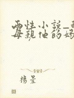 两性小说_我的母亲他的妈妈_逆流小说网