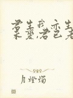 君生我亦生,我未变,君已老