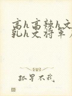 高h高辣h文乱乳h文将军府