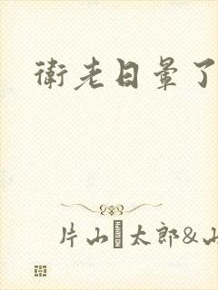 卫老日晕了淑蓉