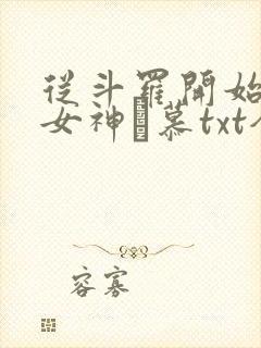 从斗罗开始俘获女神鞪慕txt全集下载