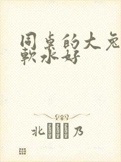 同桌的大兔子好软水好