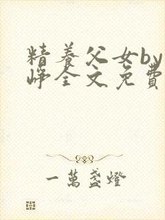 精养父女by叶峥全文免费阅读小说