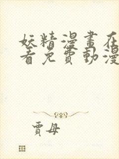 妖精漫画在线观看免费动漫下拉式
