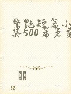 惊艳短篇小说合集500篇免费阅读小说