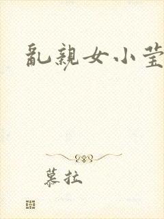 乱亲女小莹的泬