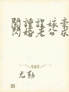 阅读误嫁豪门,闪婚老公求见面