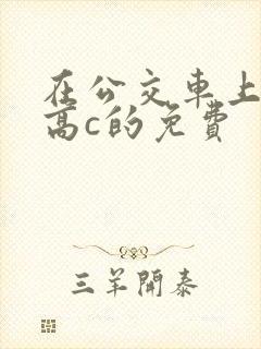 在公交车上弄到高c的免费封面