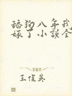 舔狗八年我转身嫁了小说全文免费阅读正版