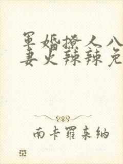军婚撩人八零娇妻火辣辣免费阅读最新章节