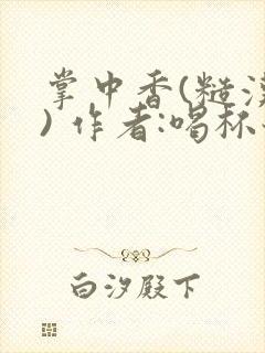 掌中香(糙汉 ) 作者:喝杯奶茶