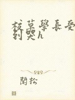 校草学长受被做到哭h