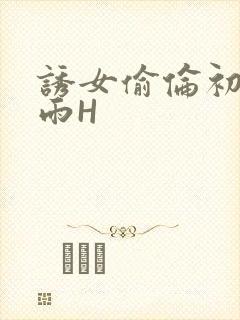 诱女偷伦初尝云雨H