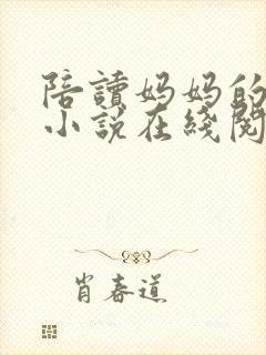 陪读妈妈的故事小说在线阅读全文无弹窗