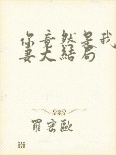 你竟然是我的前妻大结局