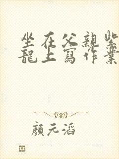 坐在父亲紫色大龙上写作业