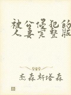 被公侵犯的漂亮人妻完整版