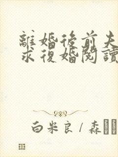 离婚后前夫哭着求复婚阅读阅读全文封面