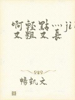 啊轻点灬ji巴又粗又长