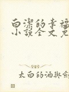 白洁的幸福生活小说全文免费笔趣阁阅读