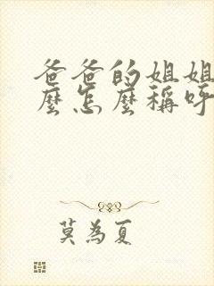 爸爸的姐姐叫什么怎么称呼她呢