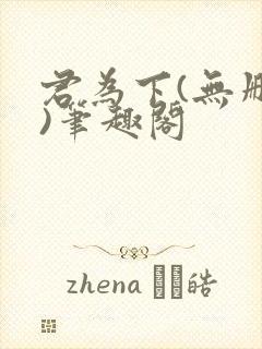 君为下(无删减)笔趣阁