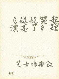 《姐姐哭起来更漂亮了》短剧全集