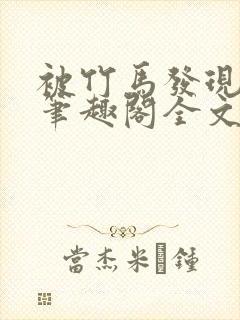 被竹马发现小批笔趣阁全文阅读免费封面