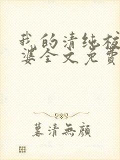 我的清纯校花老婆全文免费阅读