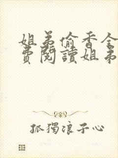 姐弟偷香全文免费阅读姐弟情深