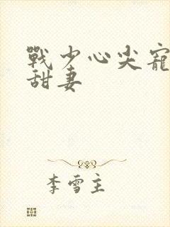 战少心尖宠闪婚甜妻