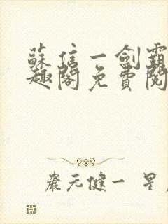 苏信一剑霸天笔趣阁免费阅读无弹窗